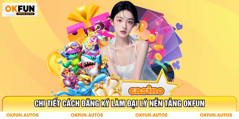 Chi tiết cách đăng ký làm đại lý nền tảng OKFUN