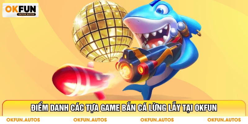 Điểm danh các tựa game bắn cá lừng lẫy tại OKFUN