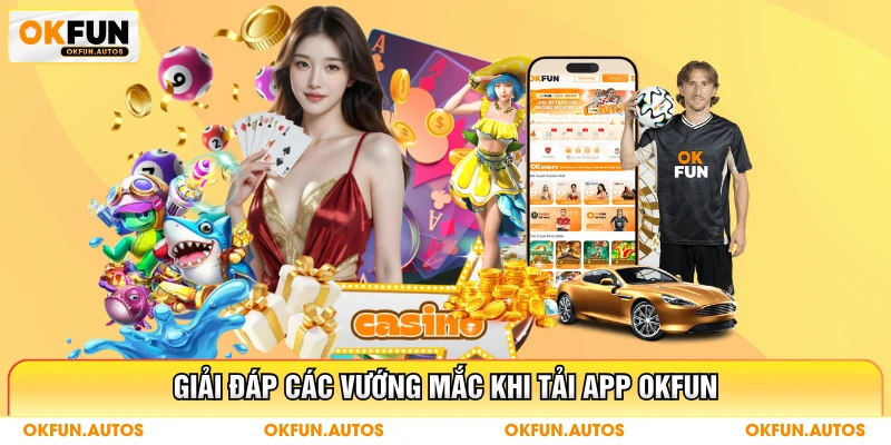 Giải đáp các vướng mắc khi tải app OKFUN