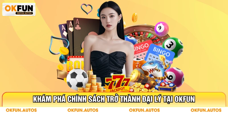 Khám phá chính sách trở thành đại lý tại OKFUN