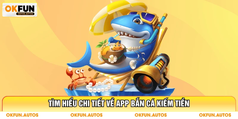 Tìm hiểu chi tiết về app bắn cá kiếm tiền