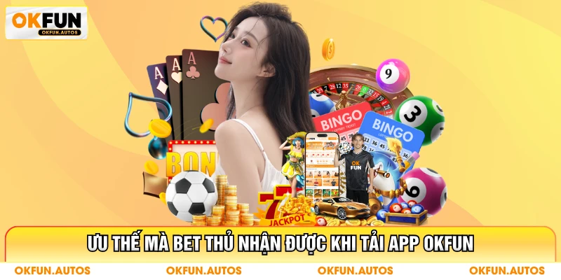 Ưu thế mà bet thủ nhận được khi tải app OKFUN