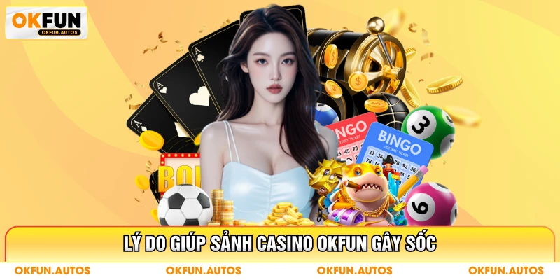Lý do giúp sảnh casino OKFUN gây sốc